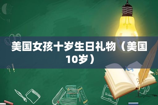 美国女孩十岁生日礼物（美国10岁）