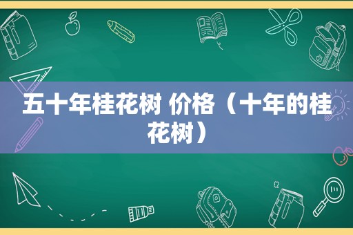 五十年桂花树 价格（十年的桂花树）