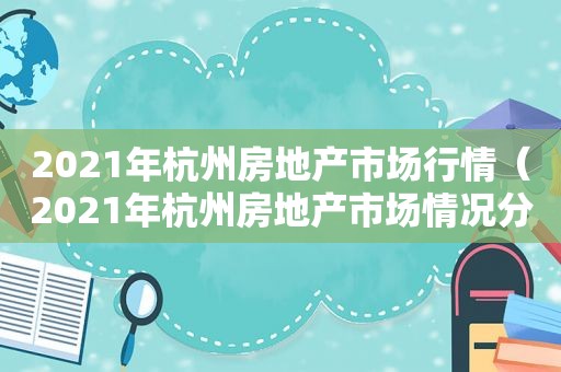 2021年杭州房地产市场行情（2021年杭州房地产市场情况分析）