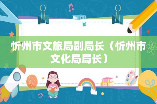 忻州市文旅局副局长（忻州市文化局局长）