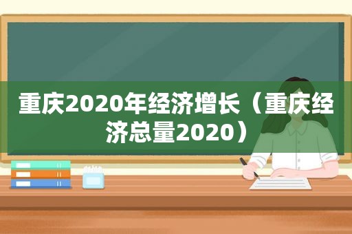 重庆2020年经济增长（重庆经济总量2020）