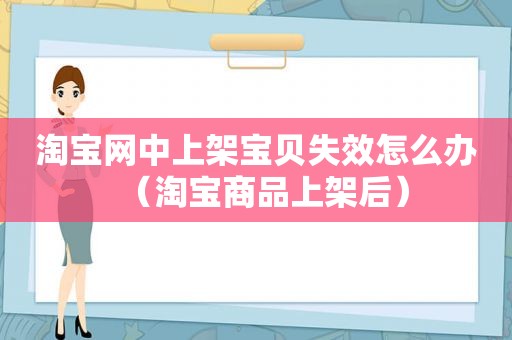 淘宝网中上架宝贝失效怎么办（淘宝商品上架后）