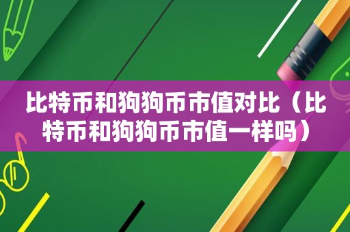 比特币和狗狗币市值对比（比特币和狗狗币市值一样吗）