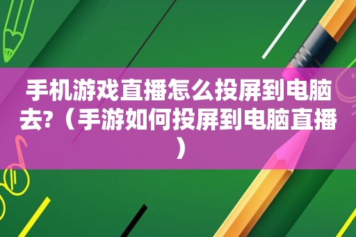 手机游戏直播怎么投屏到电脑去?（手游如何投屏到电脑直播）