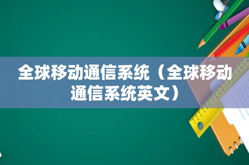 全球移动通信系统（全球移动通信系统英文）