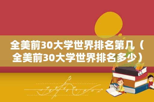 全美前30大学世界排名第几（全美前30大学世界排名多少）