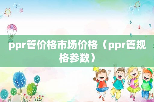 ppr管价格市场价格（ppr管规格参数）