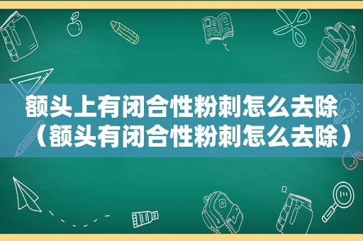 额头上有闭合性粉刺怎么去除（额头有闭合性粉刺怎么去除）