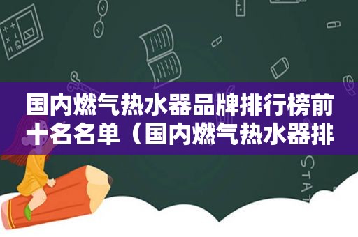 国内燃气热水器品牌排行榜前十名名单（国内燃气热水器排行榜）