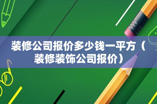 装修公司报价多少钱一平方（装修装饰公司报价）