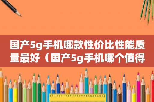 国产5g手机哪款性价比性能质量最好（国产5g手机哪个值得入手）