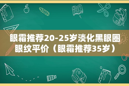 眼霜推荐20-25岁淡化黑眼圈眼纹平价（眼霜推荐35岁）