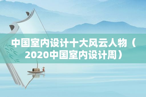 中国室内设计十大风云人物（2020中国室内设计周）