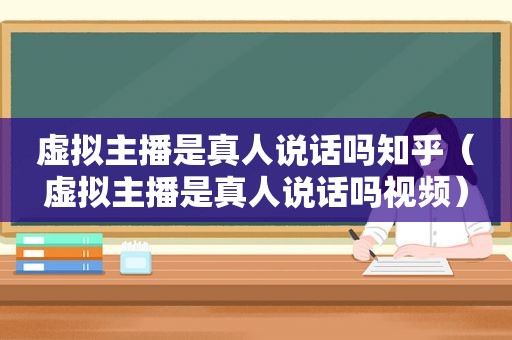 虚拟主播是真人说话吗知乎（虚拟主播是真人说话吗视频）