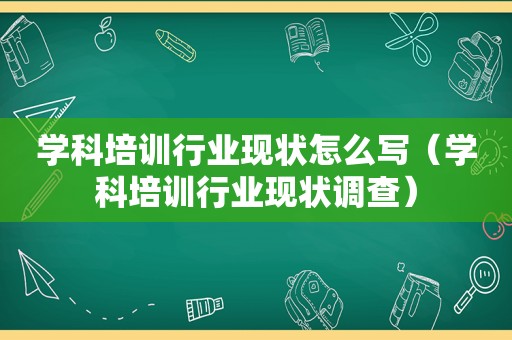 学科培训行业现状怎么写（学科培训行业现状调查）