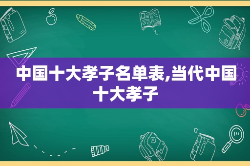 中国十大孝子名单表,当代中国十大孝子