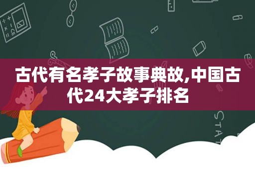 古代有名孝子故事典故,中国古代24大孝子排名