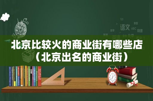 北京比较火的商业街有哪些店（北京出名的商业街）