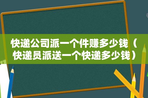 快递公司派一个件赚多少钱（快递员派送一个快递多少钱）