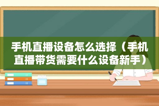 手机直播设备怎么选择（手机直播带货需要什么设备新手）