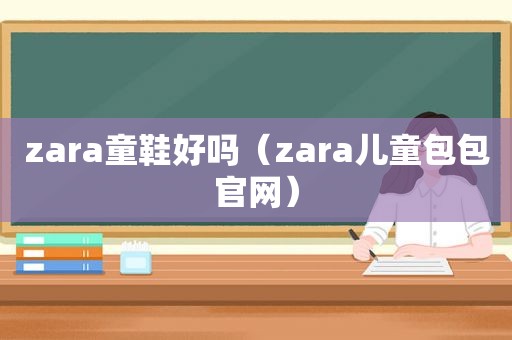 zara童鞋好吗（zara儿童包包官网）