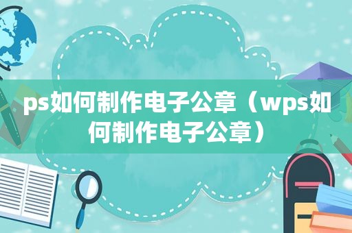 ps如何制作电子公章（wps如何制作电子公章）