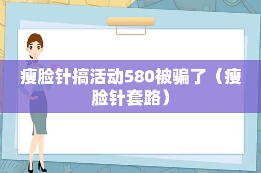 瘦脸针搞活动580被骗了（瘦脸针套路）