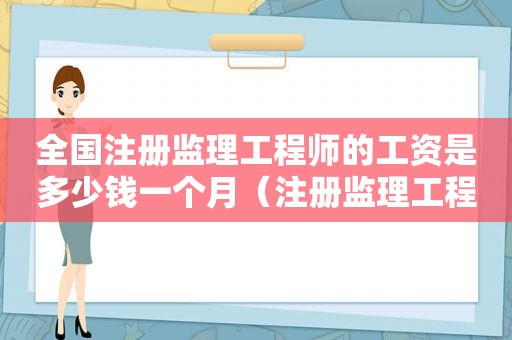 全国注册监理工程师的工资是多少钱一个月（注册监理工程师不值钱）