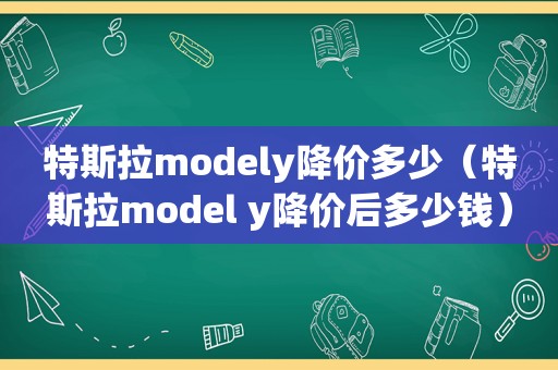 特斯拉modely降价多少（特斯拉model y降价后多少钱）