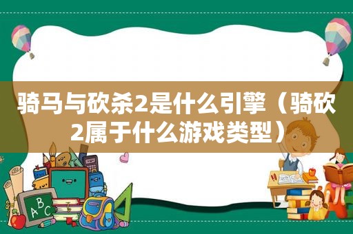 骑马与砍杀2是什么引擎（骑砍2属于什么游戏类型）