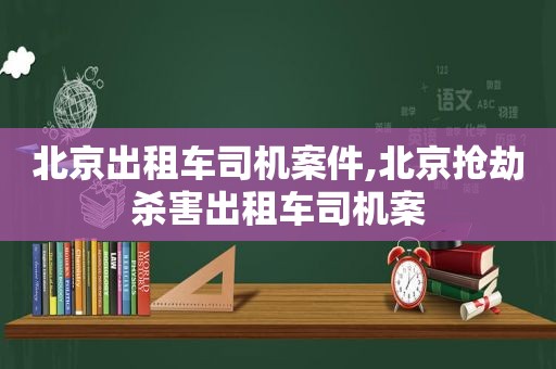 北京出租车司机案件,北京抢劫杀害出租车司机案