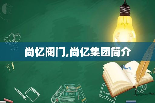 尚忆阀门,尚亿集团简介