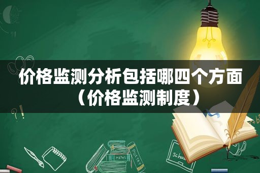 价格监测分析包括哪四个方面（价格监测制度）