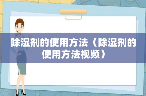 除湿剂的使用方法（除湿剂的使用方法视频）