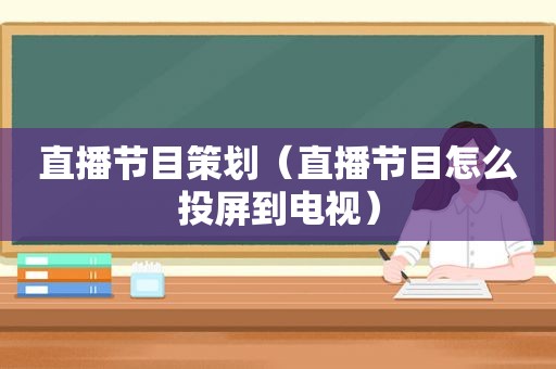 直播节目策划（直播节目怎么投屏到电视）