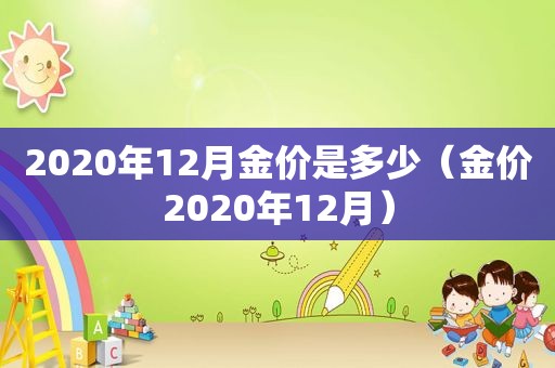 2020年12月金价是多少（金价2020年12月）