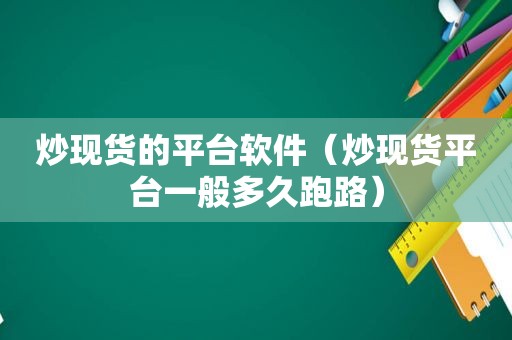 炒现货的平台软件（炒现货平台一般多久跑路）