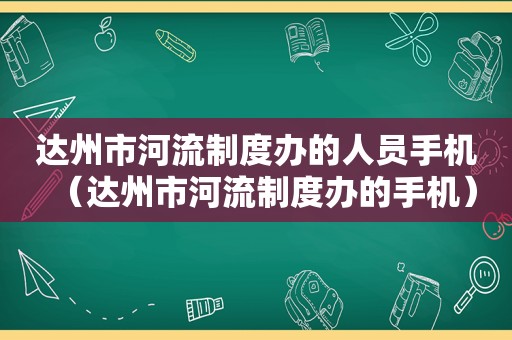 达州市河流制度办的人员手机（达州市河流制度办的手机）