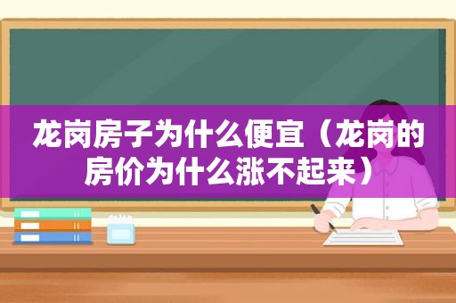 龙岗房子为什么便宜（龙岗的房价为什么涨不起来）