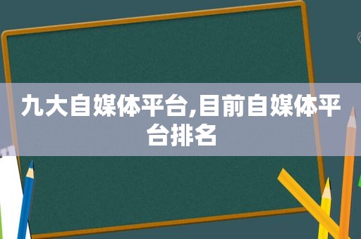 九大自媒体平台,目前自媒体平台排名