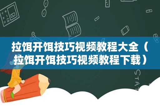 拉饵开饵技巧视频教程大全（拉饵开饵技巧视频教程下载）