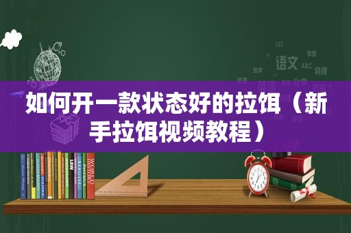 如何开一款状态好的拉饵（新手拉饵视频教程）