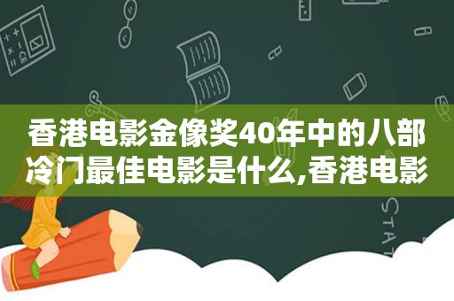 香港电影金像奖40年中的八部冷门最佳电影是什么,香港电影金像奖40年中的八部冷门最佳电影是