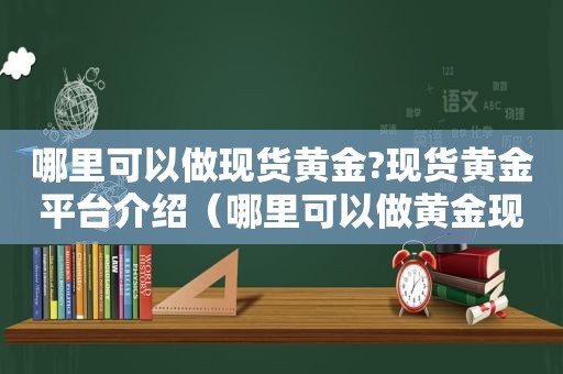 哪里可以做现货黄金?现货黄金平台介绍（哪里可以做黄金现货交易）