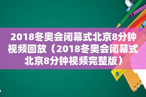 2018冬奥会闭幕式北京8分钟视频回放（2018冬奥会闭幕式北京8分钟视频完整版）