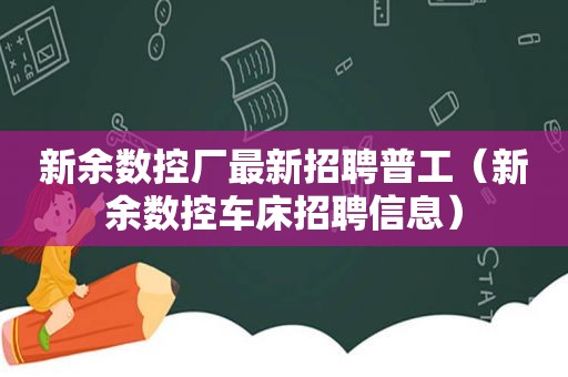 新余数控厂最新招聘普工（新余数控车床招聘信息）