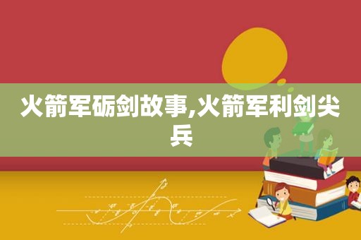 火箭军砺剑故事,火箭军利剑尖兵