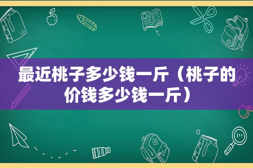 最近桃子多少钱一斤（桃子的价钱多少钱一斤）