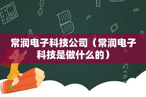 常润电子科技公司（常润电子科技是做什么的）