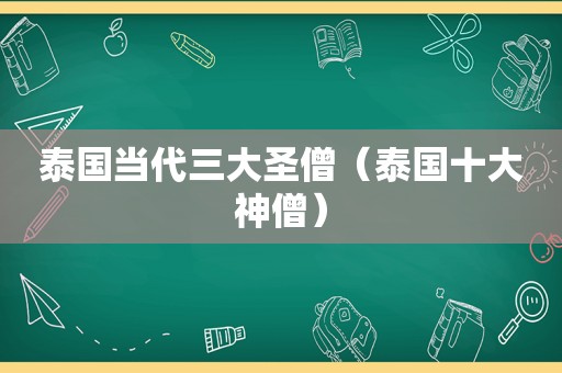 泰国当代三大圣僧（泰国十大神僧）